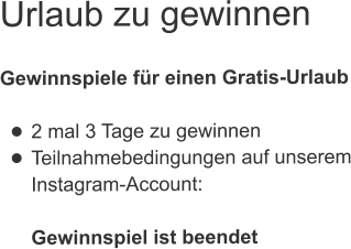 Urlaub zu gewinnen  Gewinnspiele für einen Gratis-Urlaub  •	2 mal 3 Tage zu gewinnen •	Teilnahmebedingungen auf unserem Instagram-Account: Gewinnspiel ist beendet