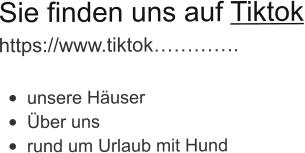 Sie finden uns auf Tiktok https://www.tiktok………….  •	unsere Häuser •	Über uns •	rund um Urlaub mit Hund